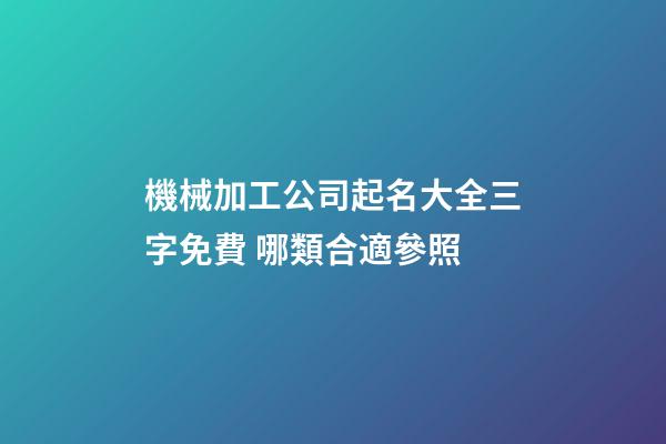 機械加工公司起名大全三字免費 哪類合適參照-第1張-公司起名-玄機派